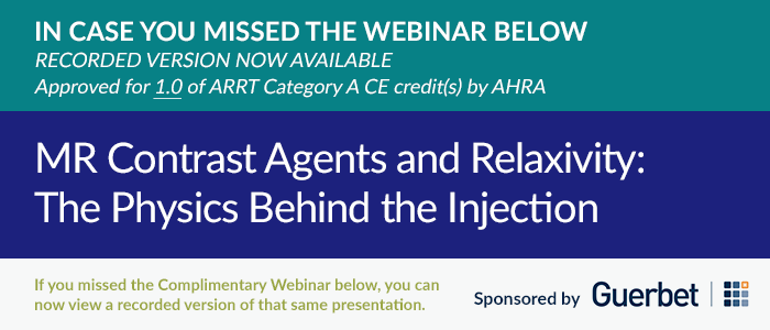 IN CASE YOU MISSED THE WEBINAR BELOW | RECORDED VERSION NOW AVAILABLE | Approved for 1.0 of ARRT Category A CE credit(s) by AHRA | MR Contrast Agents and Relaxivity: The Physics Behind the Injection | Sponsored by Guerbet