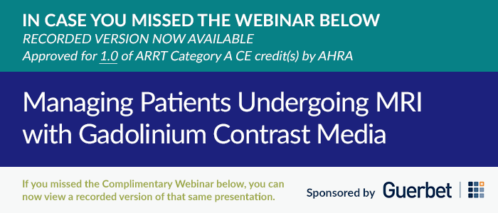 IN CASE YOU MISSED THE WEBINAR BELOW | RECORDED VERSION NOW AVAILABLE | Approved for 1.0 of ARRT Category A CE credit(s) by AHRA | Managing Patients Undergoing MRI with Gadolinium Contrast Media | Sponsored by Guerbet
